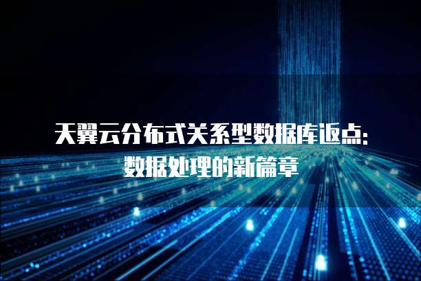 天翼云分布式关系型数据库返点: 数据处理的新篇章