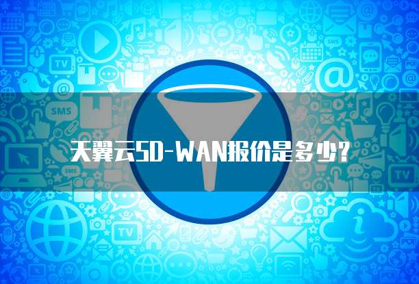 天翼云SD-WAN报价是多少?