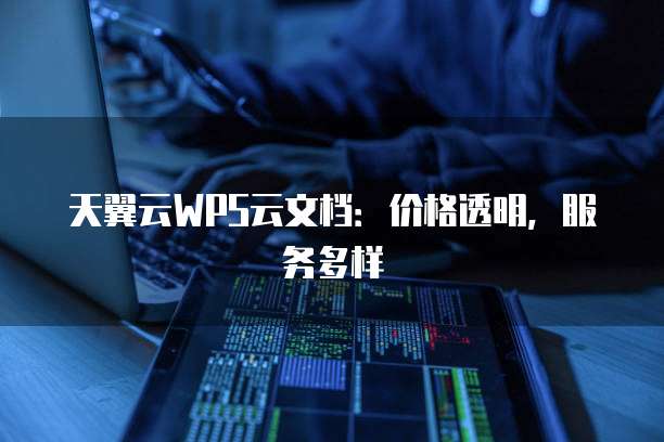 天翼云WPS云文档：价格透明，服务多样