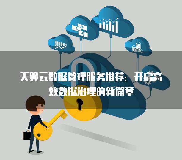 天翼云数据管理服务推荐:开启高效数据治理的新篇章