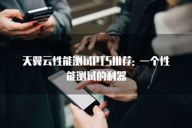 天翼云性能测试PTS推荐: 一个性能测试的利器