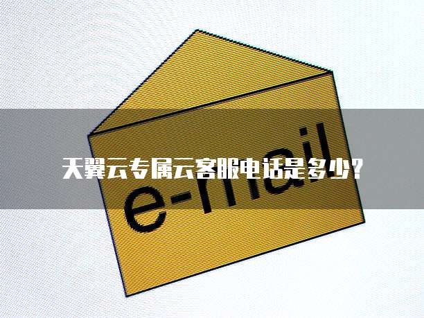 天翼云专属云客服电话是多少?