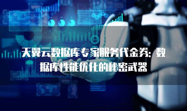 天翼云数据库专家服务代金券: 数据库性能优化的秘密武器