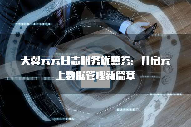 天翼云云日志服务优惠券:开启云上数据管理新篇章
