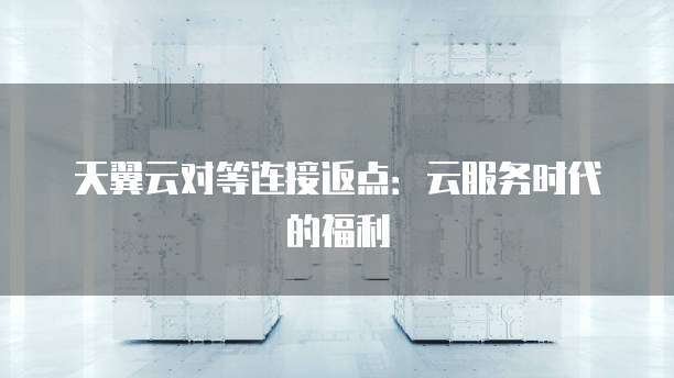 天翼云对等连接返点:云服务时代的福利