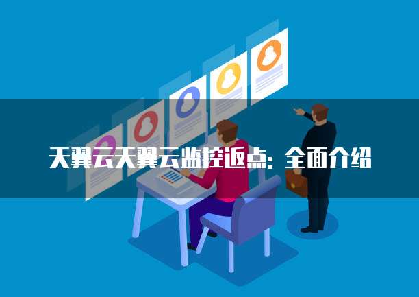 天翼云天翼云监控返点: 全面介绍