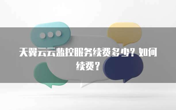 天翼云云监控服务续费多少?如何续费?
