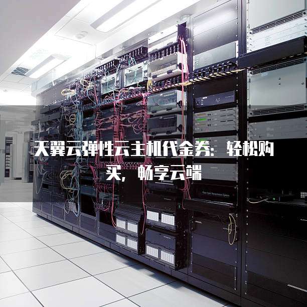 天翼云弹性云主机代金券:轻松购买,畅享云端