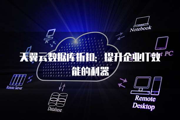 天翼云数据库折扣:提升企业IT效能的利器