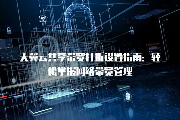 天翼云共享带宽打折设置指南:轻松掌握网络带宽管理