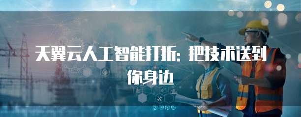 天翼云人工智能打折: 把技术送到你身边