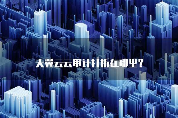 天翼云云审计打折在哪里?
