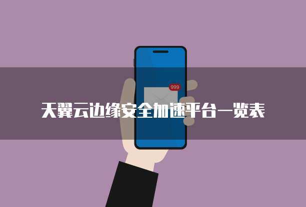 天翼云边缘安全加速平台一览表