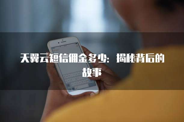 天翼云短信佣金多少:揭秘背后的故事