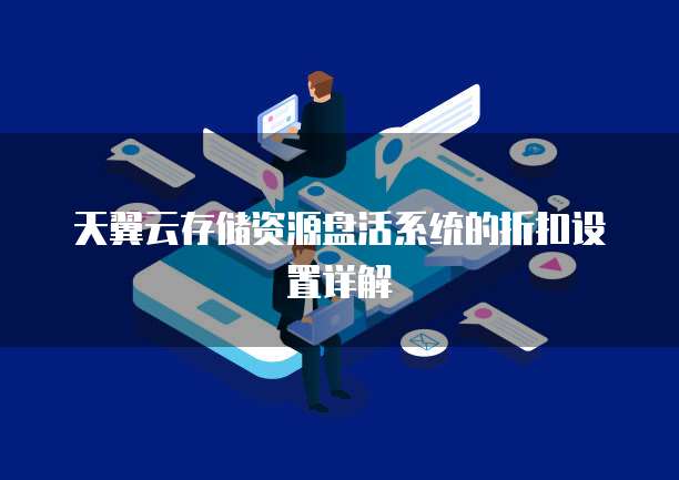 天翼云存储资源盘活系统的折扣设置详解