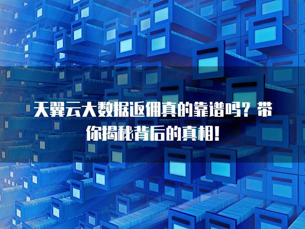 天翼云大数据返佣真的靠谱吗？带你揭秘背后的真相！