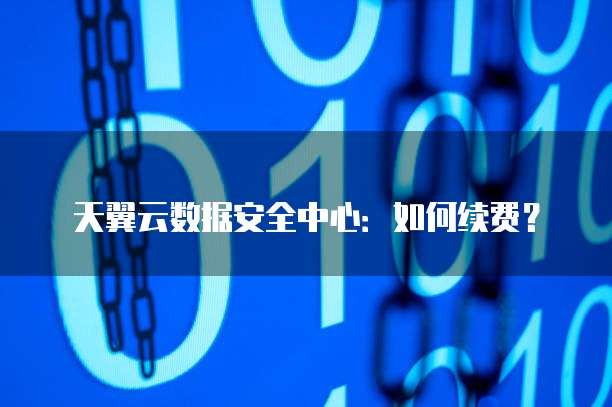 天翼云数据安全中心:如何续费?
