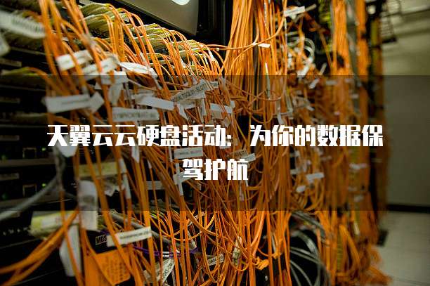 天翼云云硬盘活动:为你的数据保驾护航
