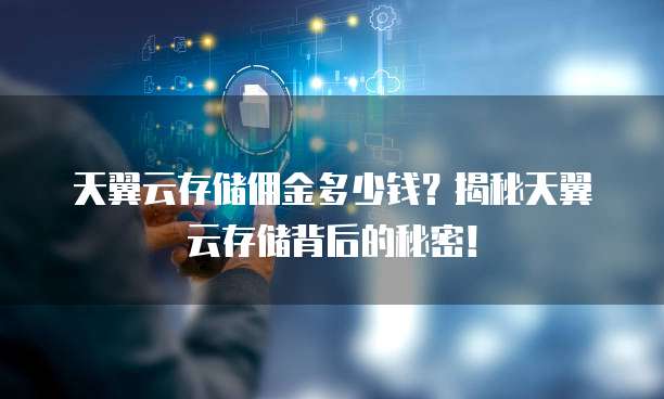 天翼云存储佣金多少钱?揭秘天翼云存储背后的秘密!