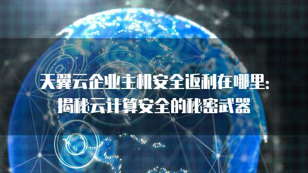 天翼云企业主机安全返利在哪里:揭秘云计算安全的秘密武器