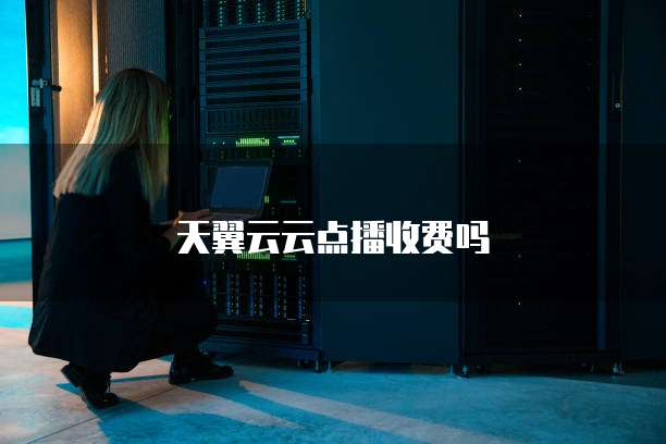 天翼云云点播收费吗