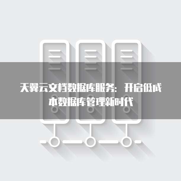 天翼云文档数据库服务:开启低成本数据库管理新时代