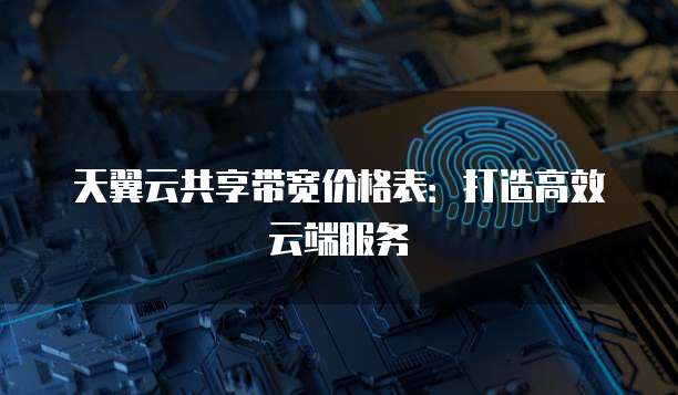天翼云共享带宽价格表:打造高效云端服务