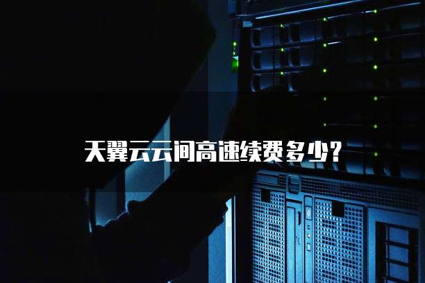 天翼云云间高速续费多少？