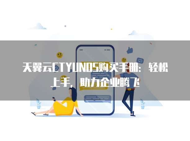 天翼云CTYUNOS购买手册:轻松上手,助力企业腾飞