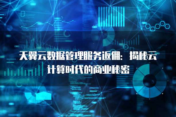 天翼云数据管理服务返佣:揭秘云计算时代的商业秘密