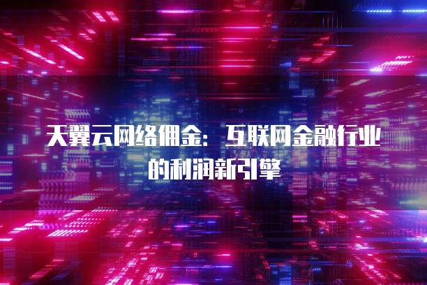 天翼云网络佣金：互联网金融行业的利润新引擎