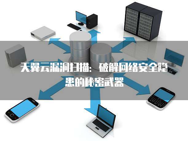 天翼云漏洞扫描:破解网络安全隐患的秘密武器