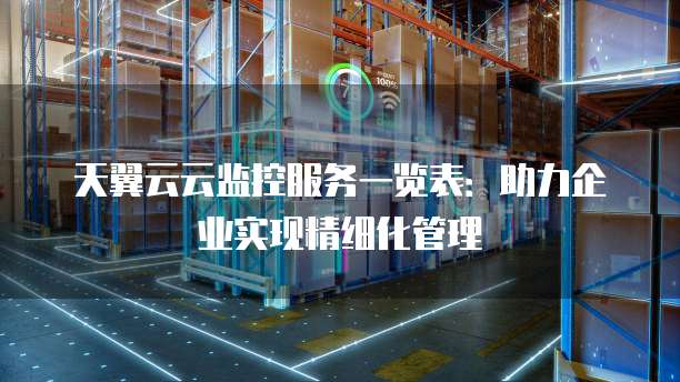 天翼云云监控服务一览表:助力企业实现精细化管理