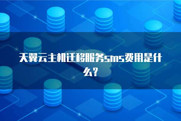 天翼云主机迁移服务sms费用是什么?
