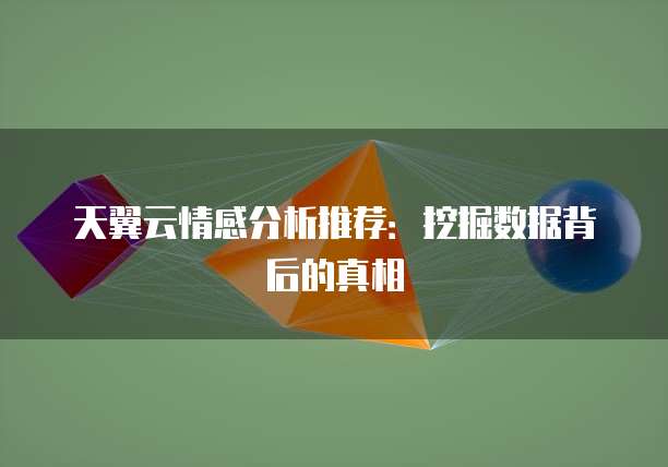 天翼云情感分析推荐:挖掘数据背后的真相
