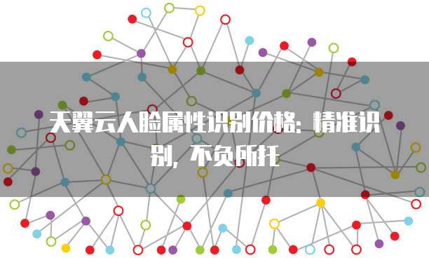 天翼云人脸属性识别价格: 精准识别, 不负所托