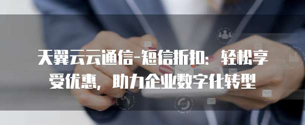 天翼云云通信-短信折扣：轻松享受优惠，助力企业数字化转型