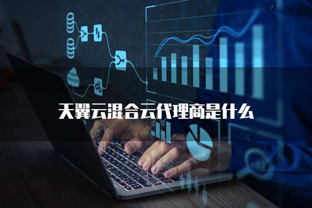 天翼云混合云代理商是什么