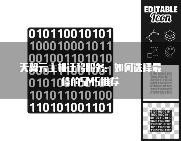 天翼云主机迁移服务:如何选择最佳的SMS推荐