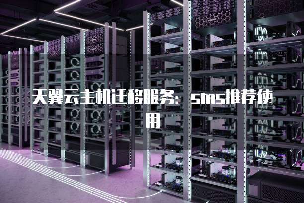 天翼云主机迁移服务:sms推荐使用