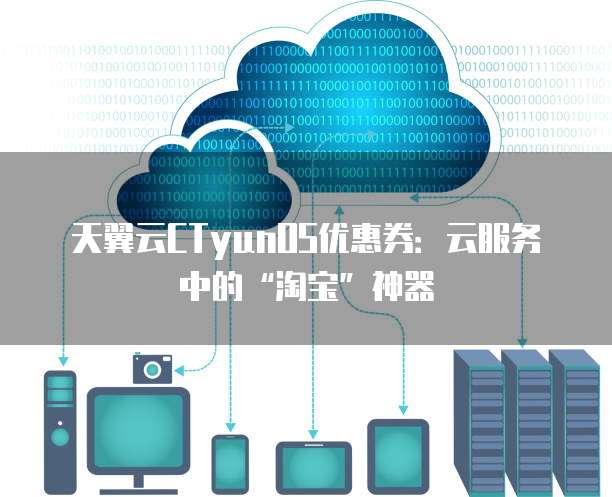 天翼云CTyunOS优惠券:云服务中的“淘宝”神器