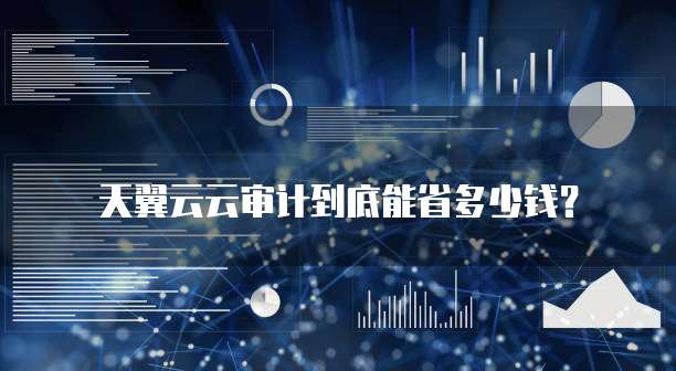 天翼云云审计到底能省多少钱?