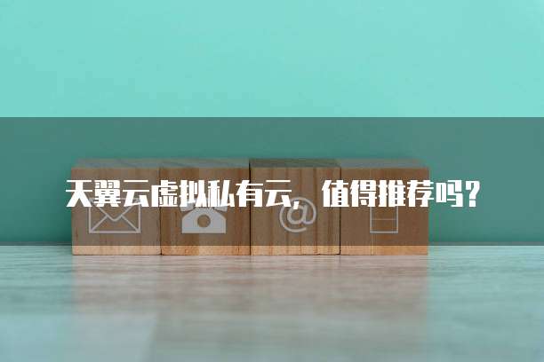 天翼云虚拟私有云，值得推荐吗？
