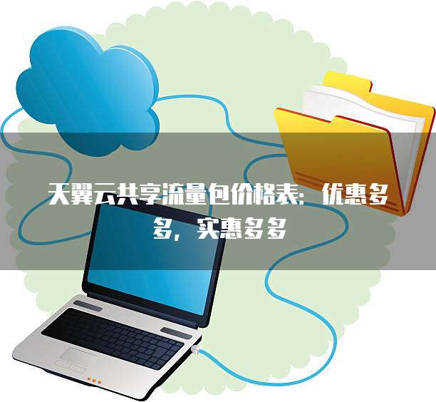 天翼云共享流量包价格表:优惠多多,实惠多多