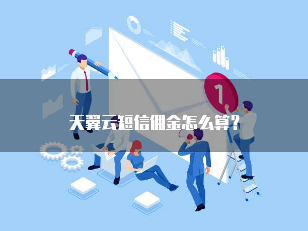 天翼云短信佣金怎么算?