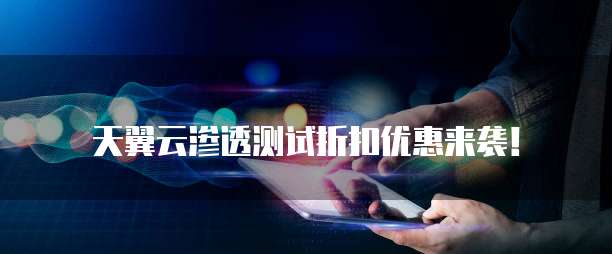 天翼云渗透测试折扣优惠来袭!