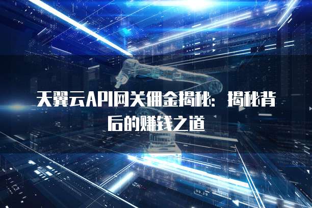 天翼云API网关佣金揭秘:揭秘背后的赚钱之道