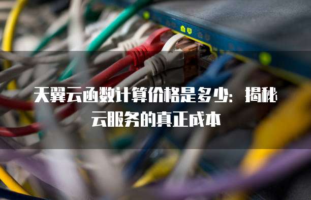 天翼云函数计算价格是多少:揭秘云服务的真正成本