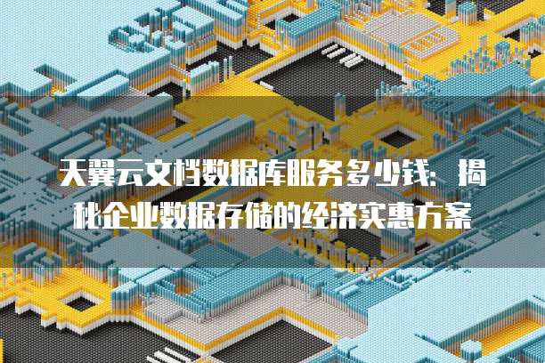 天翼云文档数据库服务多少钱:揭秘企业数据存储的经济实惠方案
