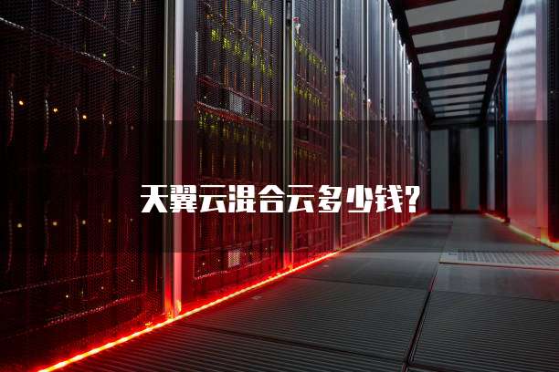 天翼云混合云多少钱?